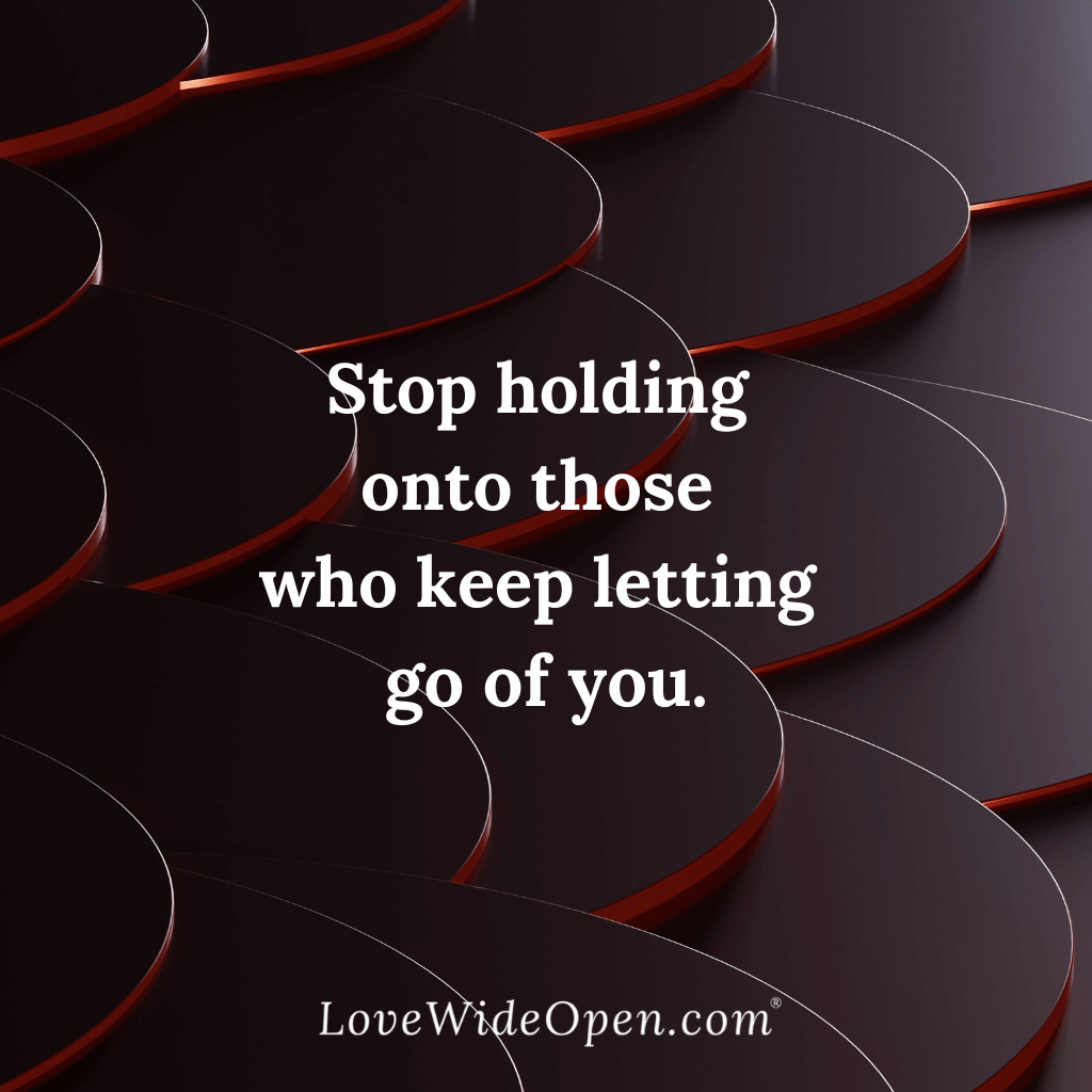 Stop holding onto those who keep letting go of you.