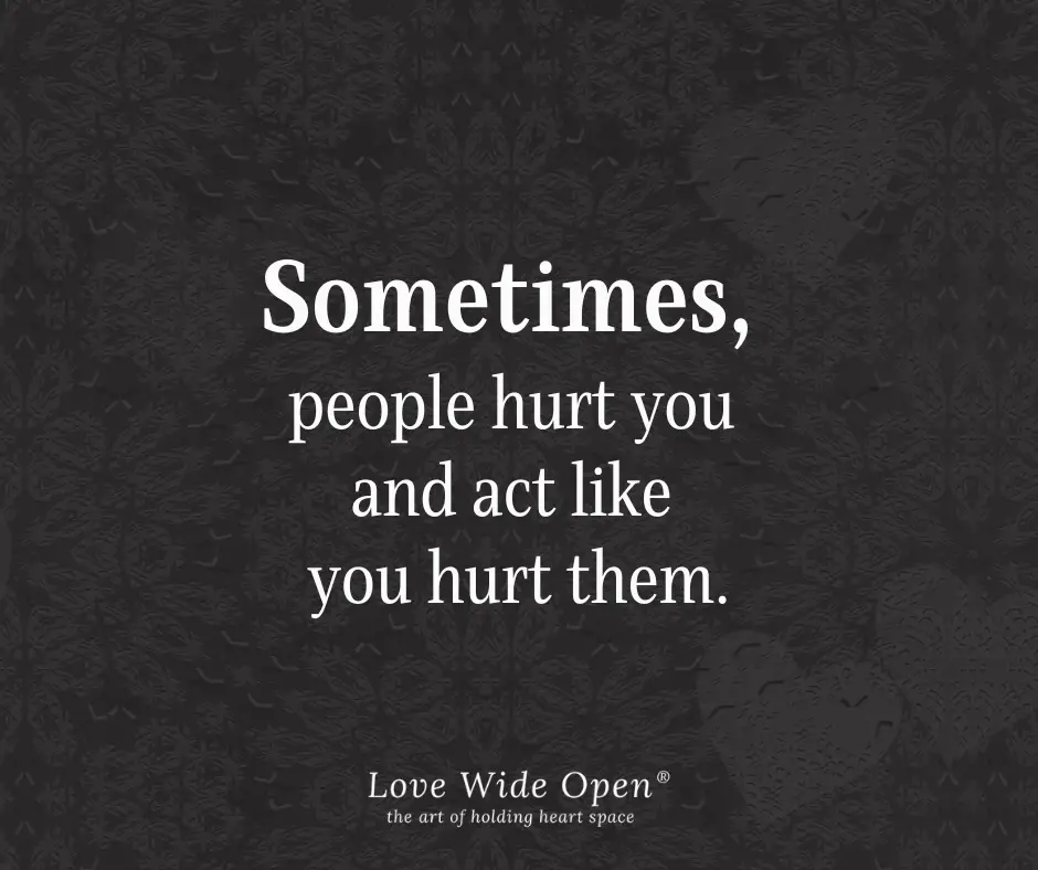 Sometimes People Hurt You and Act Like You Hurt Them