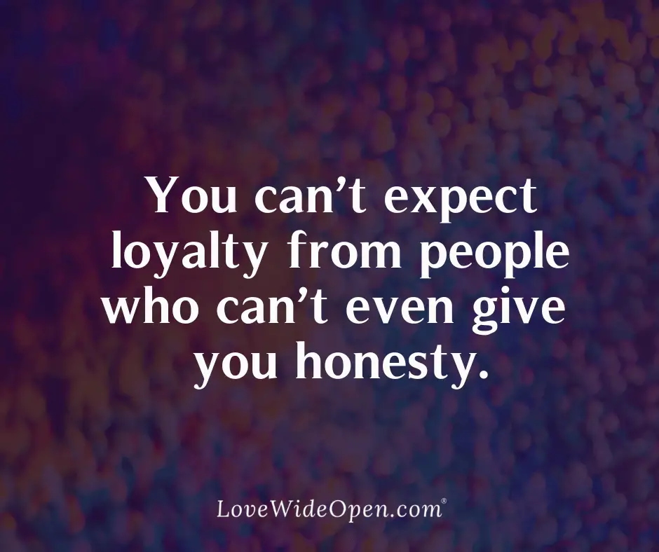 You can’t expect loyalty from people who can’t even give you honesty.