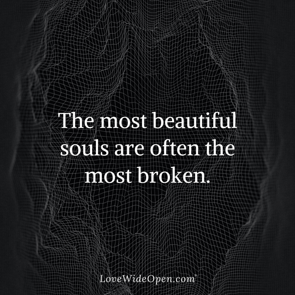 The most beautiful souls are often the most broken.