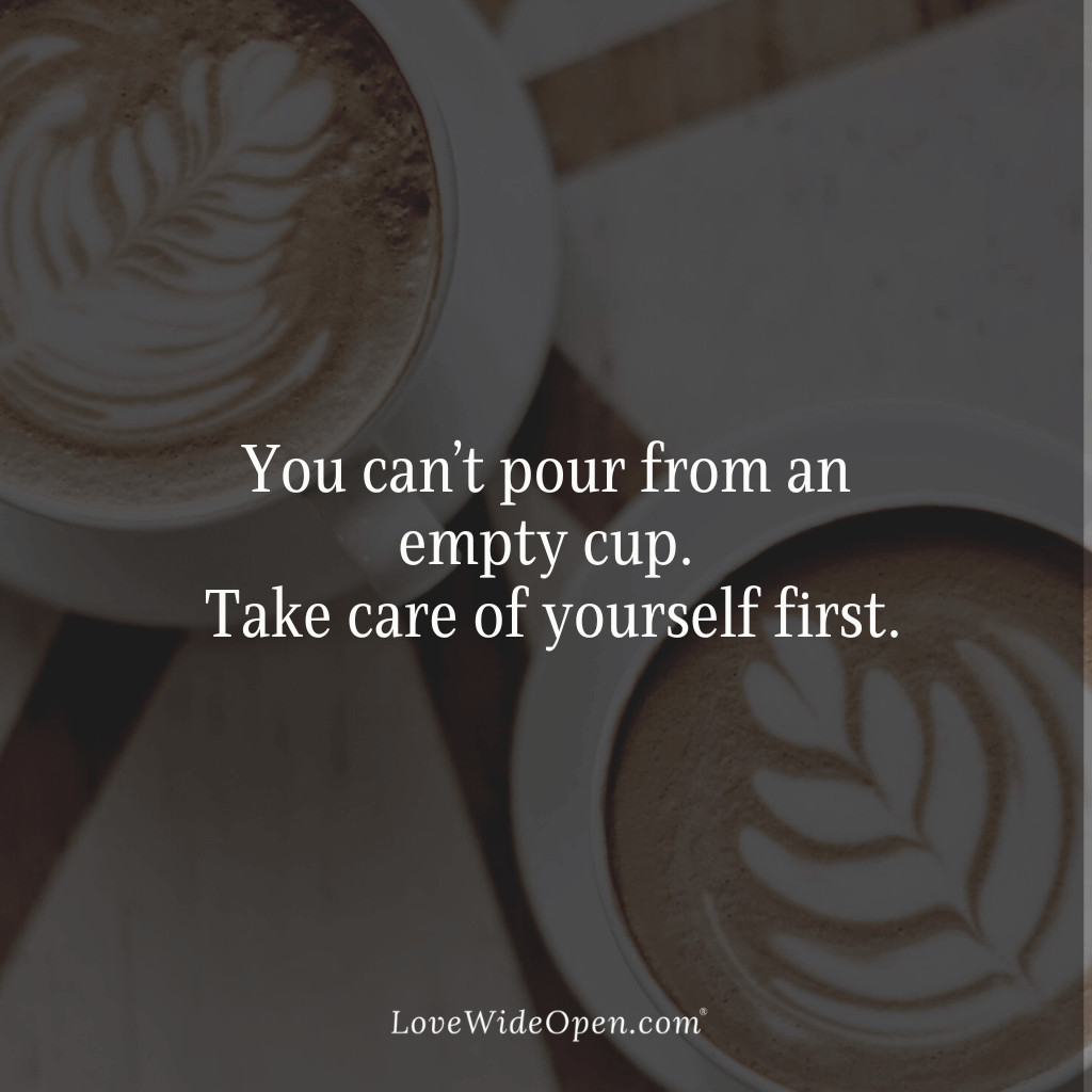 You can’t pour from an empty cup. Take care of yourself first.