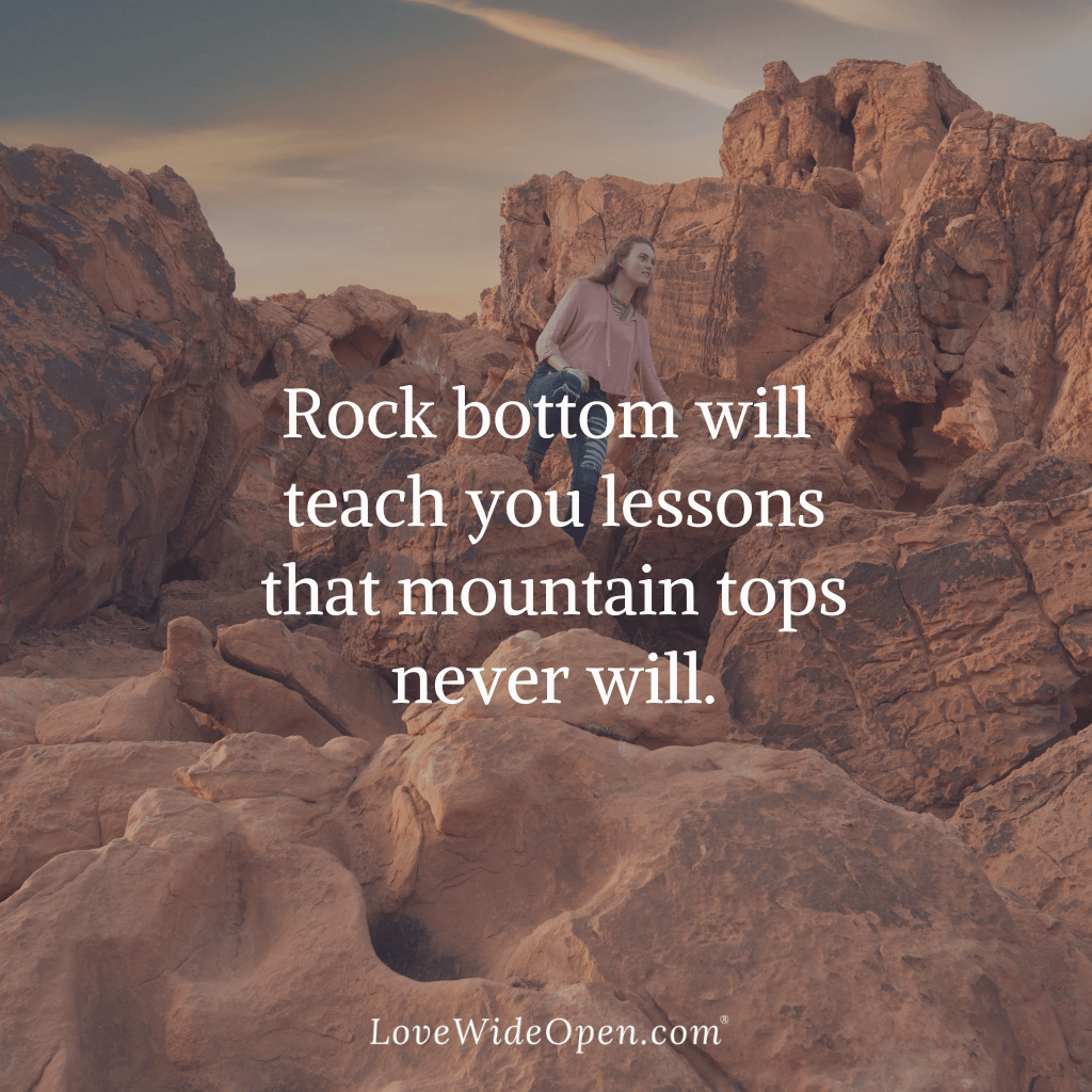 Rock bottom will teach you lessons that mountain tops never will.