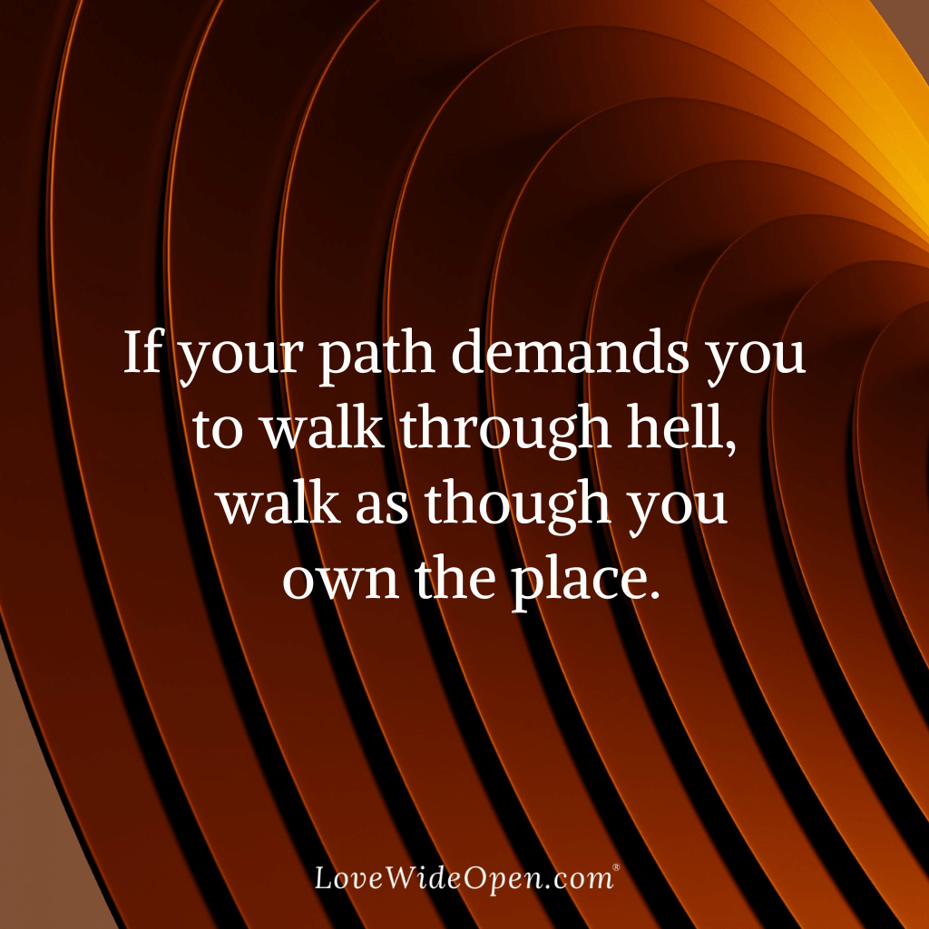 If your path demands you to walk through hell, walk as though you own the place.