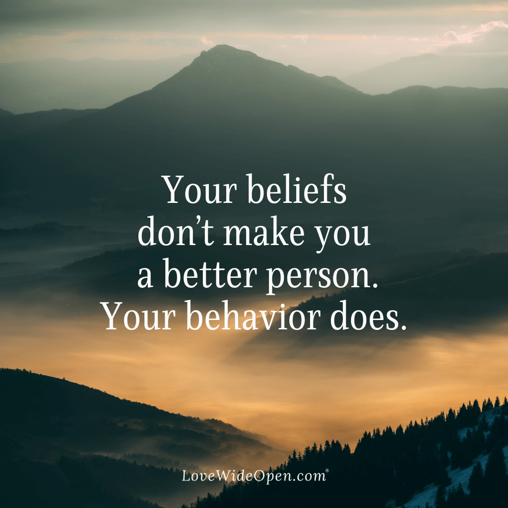 Your beliefs don’t make you a better person. Your behavior does.