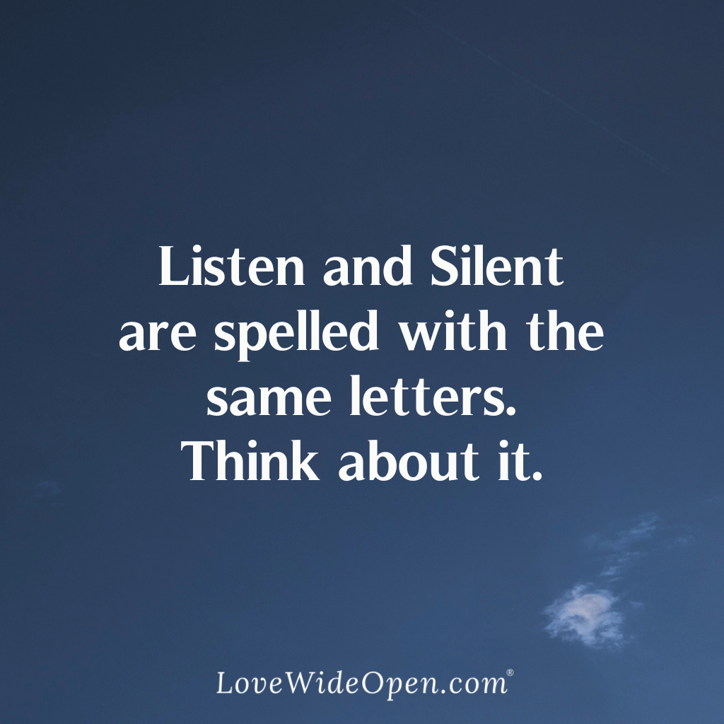 Listen and Silent are spelled with the same letters. Think about it.